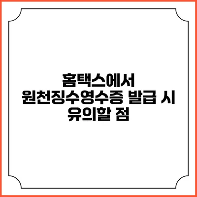 홈택스에서 원천징수영수증 발급 시 유의할 점