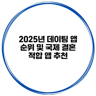 2025년 데이팅 앱 순위 및 국제 결혼 적합 앱 추천