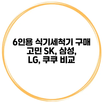 6인용 식기세척기 구매 고민 SK, 삼성, LG, 쿠쿠 비교