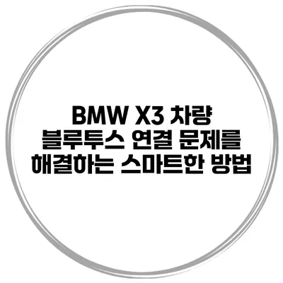 BMW X3 차량 블루투스 연결 문제를 해결하는 스마트한 방법