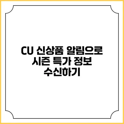 CU 신상품 알림으로 시즌 특가 정보 수신하기
