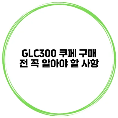 GLC300 쿠페 구매 전 꼭 알아야 할 사항