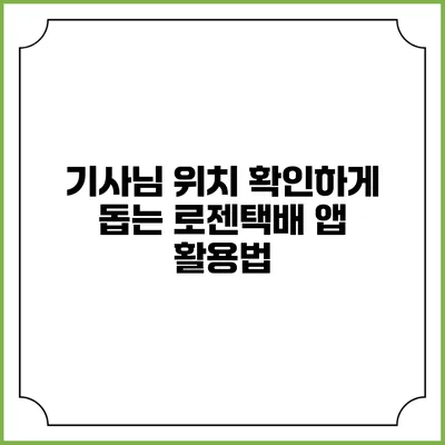 기사님 위치 확인하게 돕는 로젠택배 앱 활용법