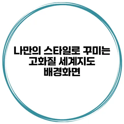 나만의 스타일로 꾸미는 고화질 세계지도 배경화면