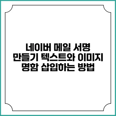 네이버 메일 서명 만들기 텍스트와 이미지 명함 삽입하는 방법