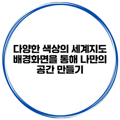 다양한 색상의 세계지도 배경화면을 통해 나만의 공간 만들기