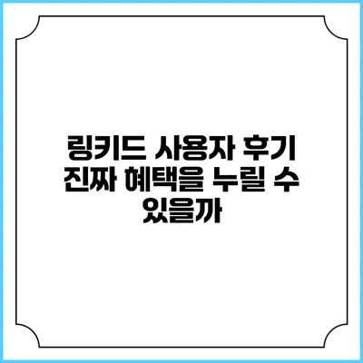 링키드 사용자 후기 진짜 혜택을 누릴 수 있을까?