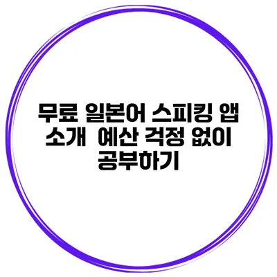 무료 일본어 스피킹 앱 소개 | 예산 걱정 없이 공부하기