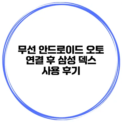 무선 안드로이드 오토 연결 후 삼성 덱스 사용 후기