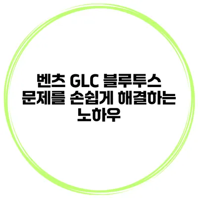 벤츠 GLC 블루투스 문제를 손쉽게 해결하는 노하우