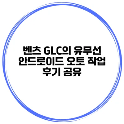 벤츠 GLC의 유무선 안드로이드 오토 작업 후기 공유