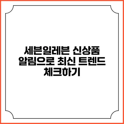 세븐일레븐 신상품 알림으로 최신 트렌드 체크하기
