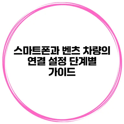 스마트폰과 벤츠 차량의 연결 설정 단계별 가이드