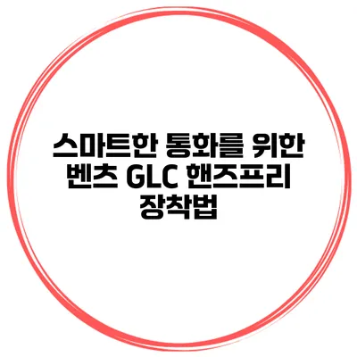 스마트한 통화를 위한 벤츠 GLC 핸즈프리 장착법