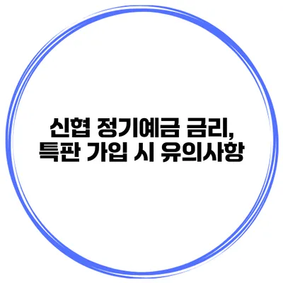 신협 정기예금 금리, 특판 가입 시 유의사항