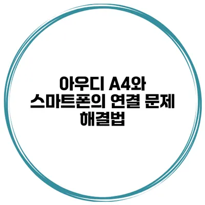 아우디 A4와 스마트폰의 연결 문제 해결법
