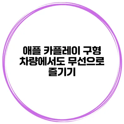애플 카플레이 구형 차량에서도 무선으로 즐기기