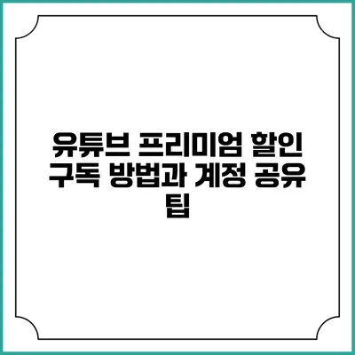 유튜브 프리미엄 할인 구독 방법과 계정 공유 팁