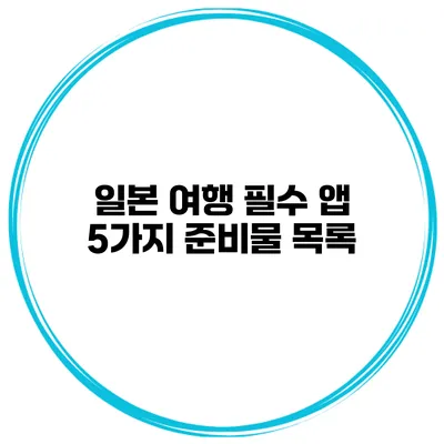일본 여행 필수 앱 5가지 준비물 목록
