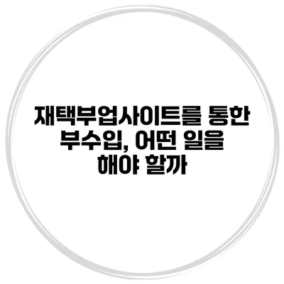 재택부업사이트를 통한 부수입, 어떤 일을 해야 할까?