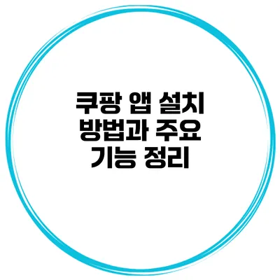 쿠팡 앱 설치 방법과 주요 기능 정리