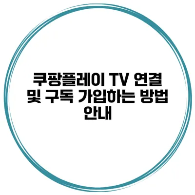 쿠팡플레이 TV 연결 및 구독 가입하는 방법 안내