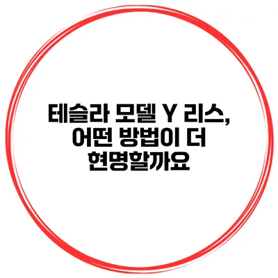 테슬라 모델 Y 리스, 어떤 방법이 더 현명할까요?