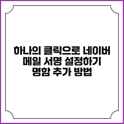 하나의 클릭으로 네이버 메일 서명 설정하기 명함 추가 방법